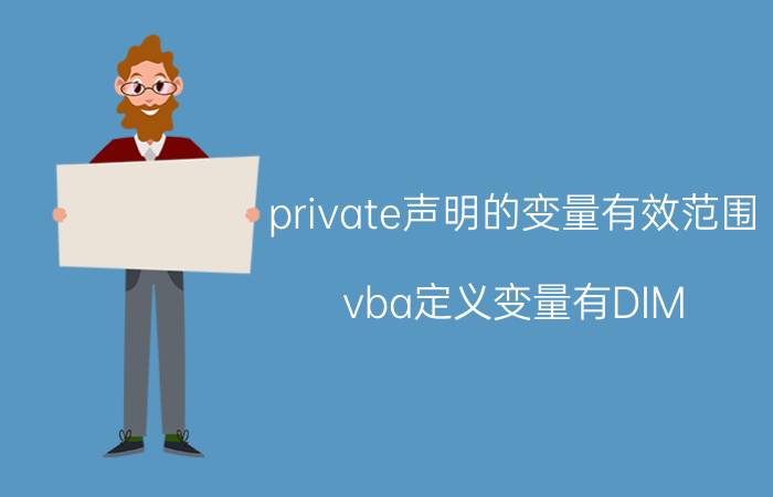 private声明的变量有效范围 vba定义变量有DIM PRIVATE PUBLIC我想问一下他们的区别？